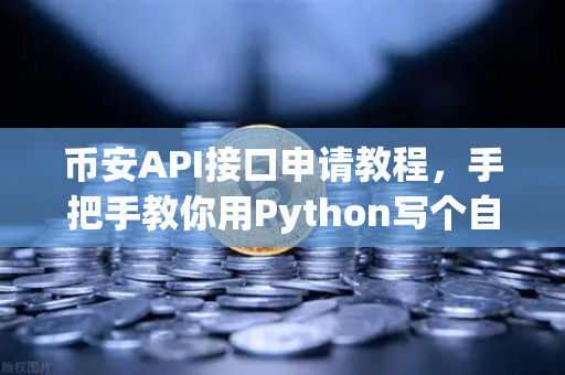 币安API接口申请教程，手把手教你用Python写个自动交易脚本