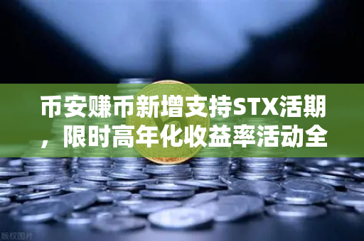 币安赚币新增支持STX活期，限时高年化收益率活动全解析