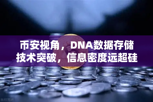 币安视角，DNA数据存储技术突破，信息密度远超硅基存储的未来已来