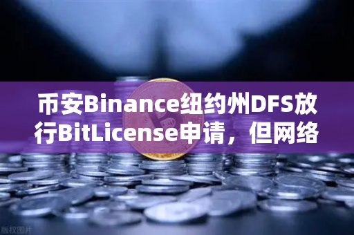 币安Binance纽约州DFS放行BitLicense申请，但网络安保升级成硬门槛
