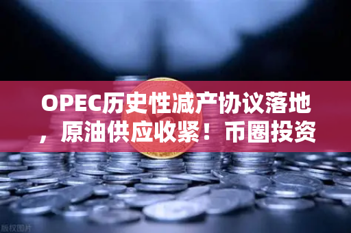 OPEC历史性减产协议落地，原油供应收紧！币圈投资者如何布局？