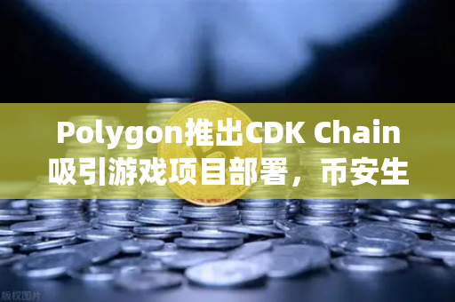 Polygon推出CDK Chain吸引游戏项目部署，币安生态迎来新增长点