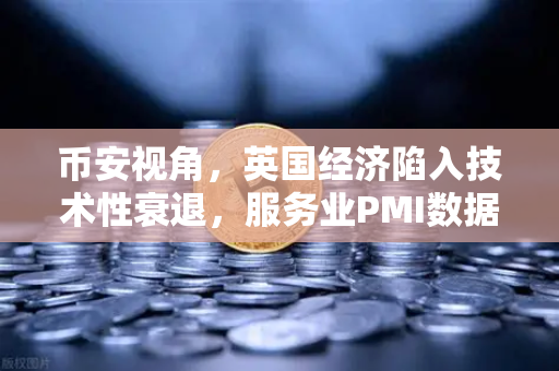 币安视角,英国经济陷入技术性衰退,服务业PMI数据疲软背后的投资洞察-第1张图片-币安Binance 币安视角,英国经济陷入技术性衰退,服务业PMI数据疲软背后的投资洞察-第1张图片-币安Binance