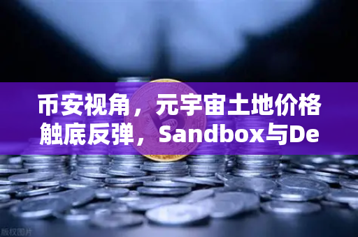 币安视角，元宇宙土地价格触底反弹，Sandbox与Decentraland谁更值得布局？