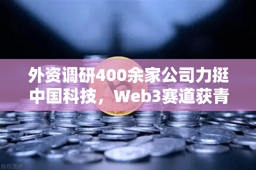 外资调研400余家公司力挺中国科技，Web3赛道获青睐，币安生态引领新机遇