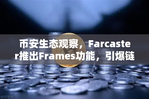 币安生态观察，Farcaster推出Frames功能，引爆链上互动新浪潮