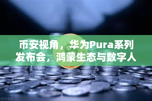 币安视角，华为Pura系列发布会，鸿蒙生态与数字人民币如何重塑支付未来？