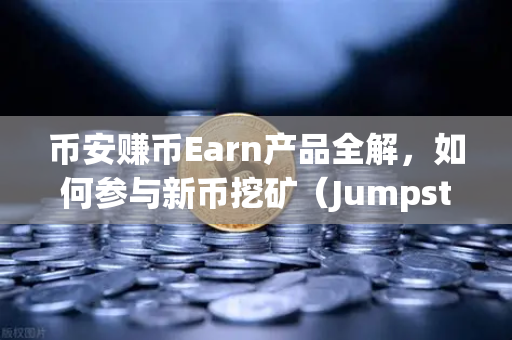 币安赚币Earn产品全解，如何参与新币挖矿（Jumpstart）从零到一实操指南