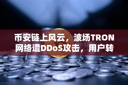 币安链上风云，波场TRON网络遭DDoS攻击，用户转账延迟数小时引震荡