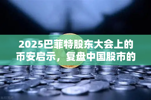 2025巴菲特股东大会上的币安启示，复盘中国股市的冰与火之歌