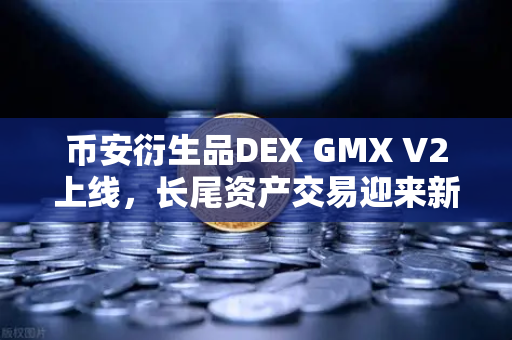 币安衍生品DEX GMX V2上线，长尾资产交易迎来新纪元