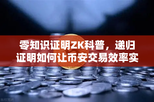 零知识证明ZK科普，递归证明如何让币安交易效率实现质的飞跃