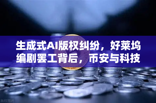 生成式AI版权纠纷,好莱坞编剧罢工背后,币安与科技巨头的博弈-第1张图片-币安Binance 生成式AI版权纠纷,好莱坞编剧罢工背后,币安与科技巨头的博弈-第1张图片-币安Binance