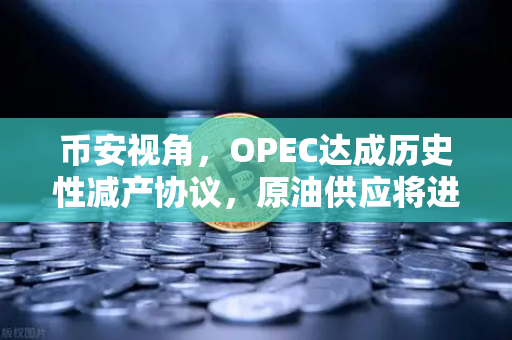 币安视角，OPEC达成历史性减产协议，原油供应将进一步收紧-第1张图片-币安Binance