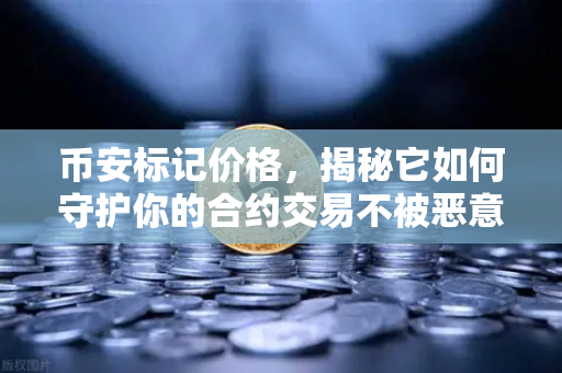 币安标记价格，揭秘它如何守护你的合约交易不被恶意操纵