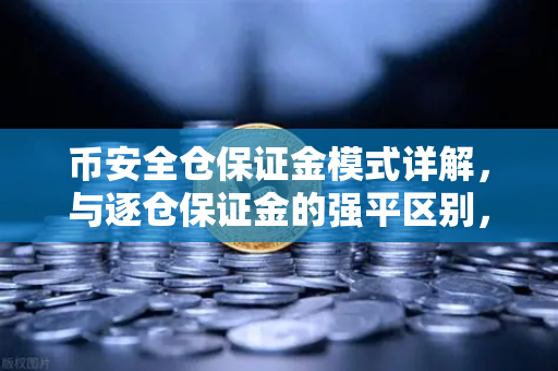 币安全仓保证金模式详解，与逐仓保证金的强平区别，你真的懂吗？