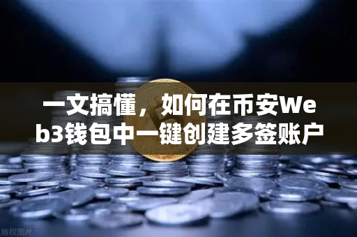 一文搞懂，如何在币安Web3钱包中一键创建多签账户（2025最新教程）