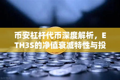 币安杠杆代币深度解析，ETH3S的净值衰减特性与投资策略