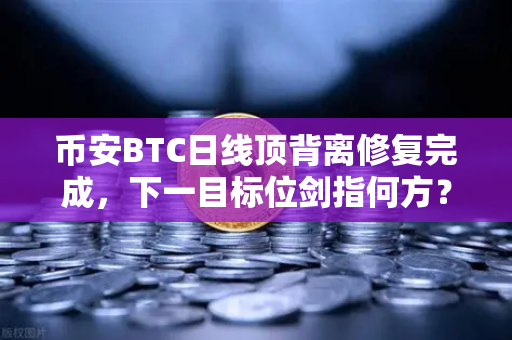 币安BTC日线顶背离修复完成，下一目标位剑指何方？