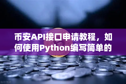 币安API接口申请教程，如何使用Python编写简单的交易脚本？
