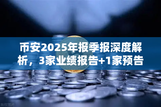 币安2025年报季报深度解析，3家业绩报告+1家预告+76家分红转增，投资者必读指南
