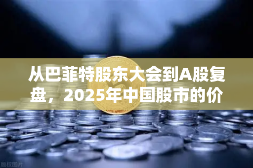 从巴菲特股东大会到A股复盘，2025年中国股市的价值觉醒与加密时代的财富暗线
