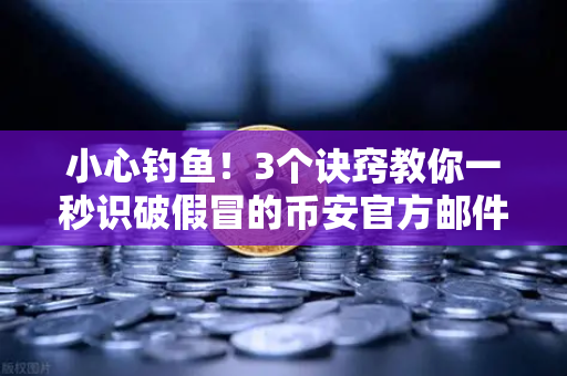 小心钓鱼！3个诀窍教你一秒识破假冒的币安官方邮件