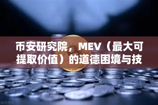 币安研究院，MEV（最大可提取价值）的道德困境与技术解法