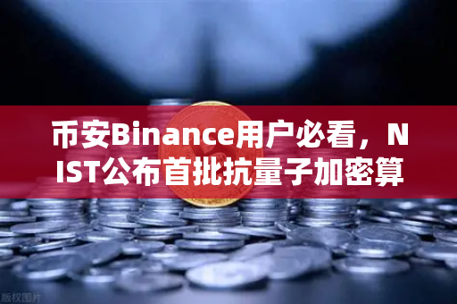 币安Binance用户必看，NIST公布首批抗量子加密算法标准，你的数字资产还安全吗？-第1张图片-币安Binance