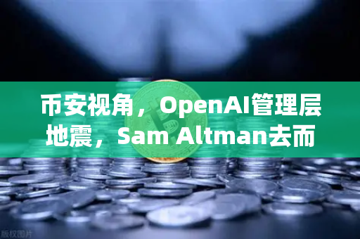 币安视角，OpenAI管理层地震，Sam Altman去而复返背后的权力博弈