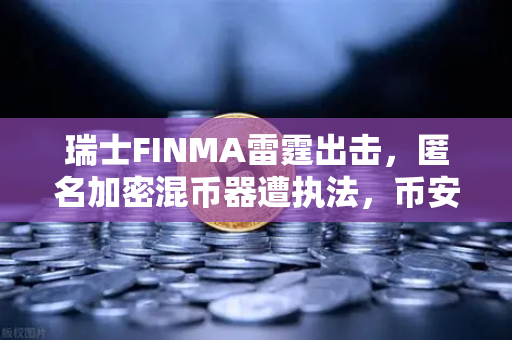 瑞士FINMA雷霆出击，匿名加密混币器遭执法，币安生态何去何从？