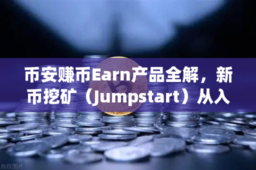 币安赚币Earn产品全解，新币挖矿（Jumpstart）从入门到精通，轻松捕获头矿红利-第1张图片-币安Binance
