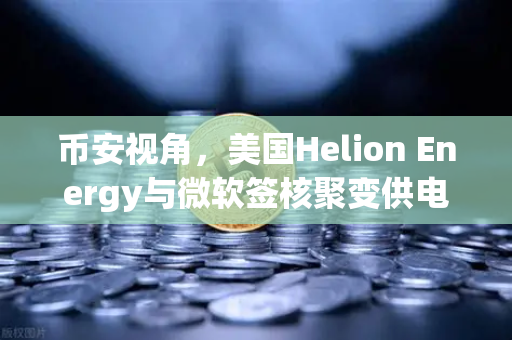 币安视角，美国Helion Energy与微软签核聚变供电协议，能源革命将如何重塑加密挖矿格局？-第1张图片-币安Binance