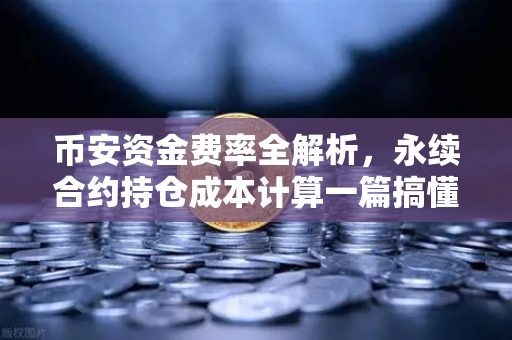 币安资金费率全解析，永续合约持仓成本计算一篇搞懂