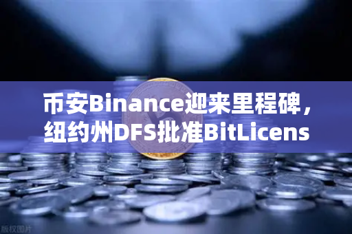 币安Binance迎来里程碑，纽约州DFS批准BitLicense申请，网络安保升级成关键