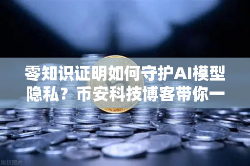 零知识证明如何守护AI模型隐私？币安科技博客带你一探究竟