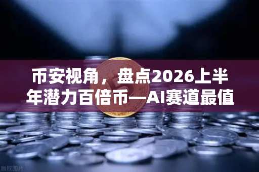 币安视角，盘点2026上半年潜力百倍币—AI赛道最值得关注的5个项目