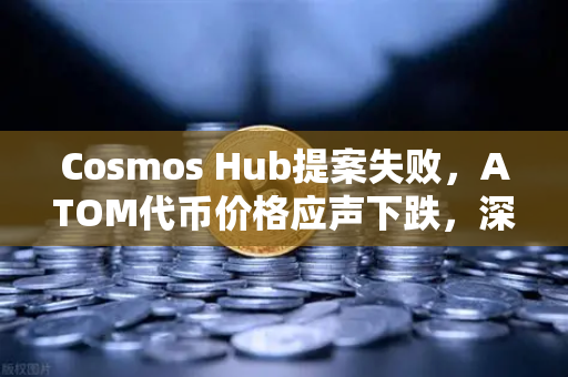 Cosmos Hub提案失败，ATOM代币价格应声下跌，深度解析与市场影响