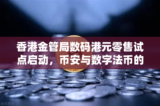 香港金管局数码港元零售试点启动，币安与数字法币的博弈新局