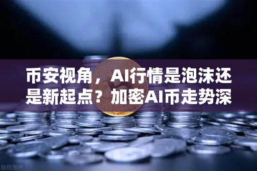币安视角，AI行情是泡沫还是新起点？加密AI币走势深度预测