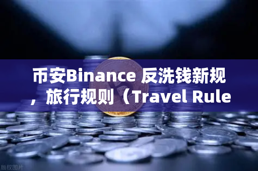 币安Binance 反洗钱新规，旅行规则（Travel Rule）在亚洲地区的执行情况全解析