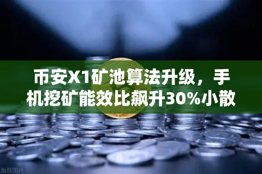 币安X1矿池算法升级，手机挖矿能效比飙升30%小散户的春天来了？-第1张图片-币安Binance