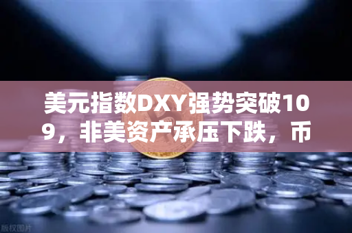 美元指数DXY强势突破109，非美资产承压下跌，币安投资者如何避险？