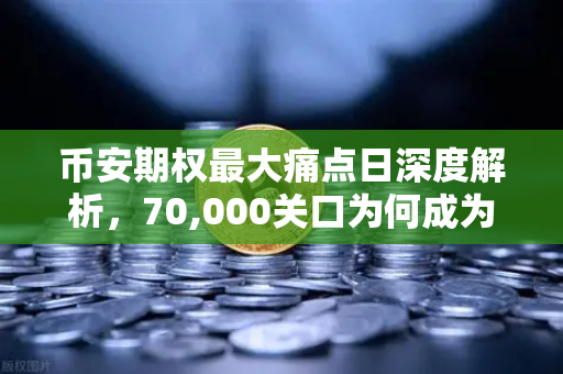 币安期权最大痛点日深度解析，70,000关口为何成为多空终极博弈战场？