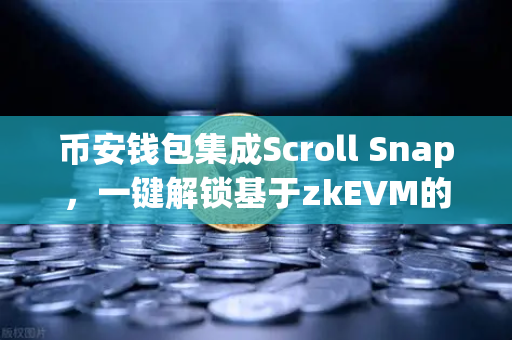 币安钱包集成Scroll Snap，一键解锁基于zkEVM的Layer2新体验
