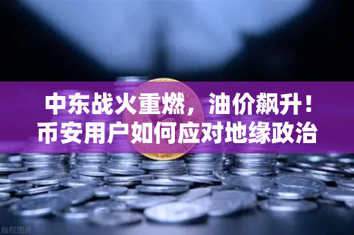 中东战火重燃，油价飙升！币安用户如何应对地缘政治风暴？-第1张图片-币安Binance