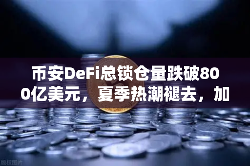 币安DeFi总锁仓量跌破800亿美元，夏季热潮褪去，加密市场迎来理性回归？