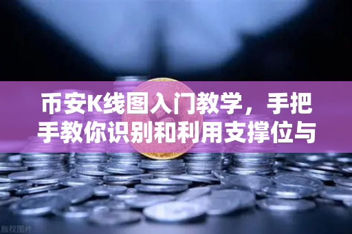币安K线图入门教学，手把手教你识别和利用支撑位与阻力位