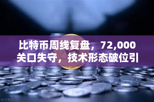 比特币周线复盘，72,000关口失守，技术形态破位引发抛售潮