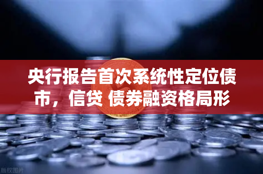 央行报告首次系统性定位债市，信贷 债券融资格局形成，对DeFi借贷的启示